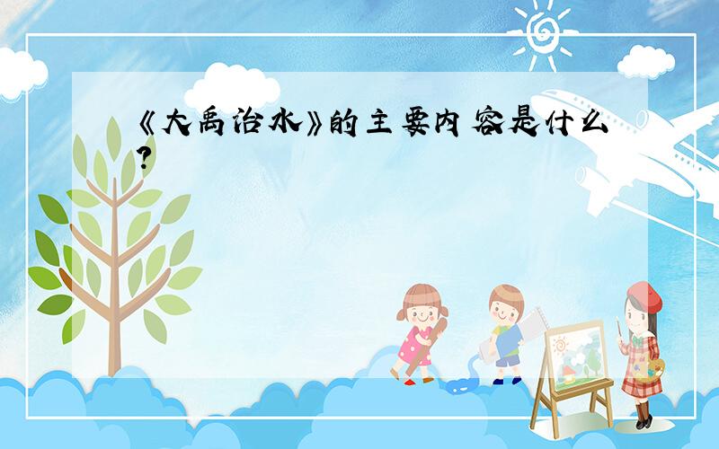 《大禹治水》的主要内容是什么?