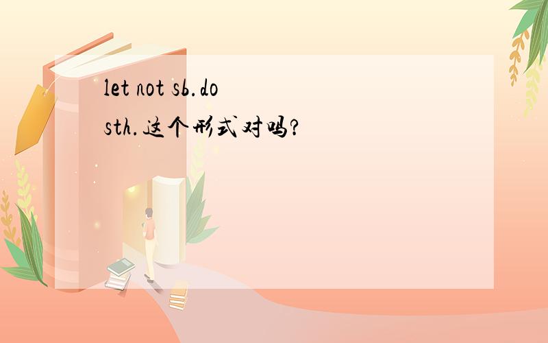 let not sb.do sth.这个形式对吗?