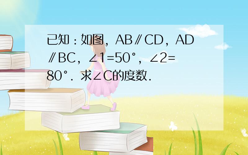 已知：如图，AB∥CD，AD∥BC，∠1=50°，∠2=80°．求∠C的度数．