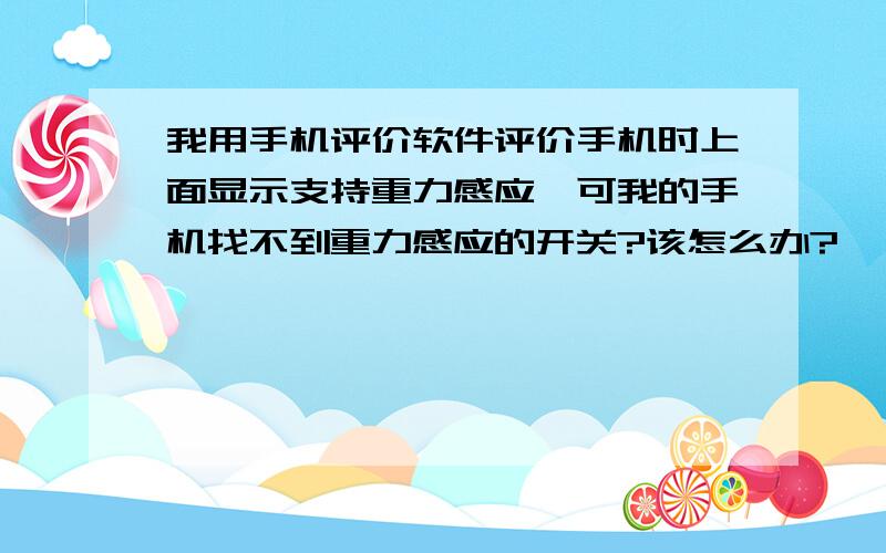 我用手机评价软件评价手机时上面显示支持重力感应,可我的手机找不到重力感应的开关?该怎么办?