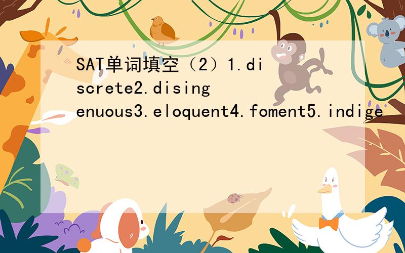 SAT单词填空（2）1.discrete2.disingenuous3.eloquent4.foment5.indige