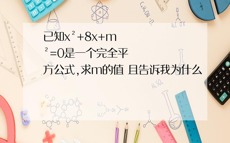 已知x²+8x+m²=0是一个完全平方公式,求m的值 且告诉我为什么