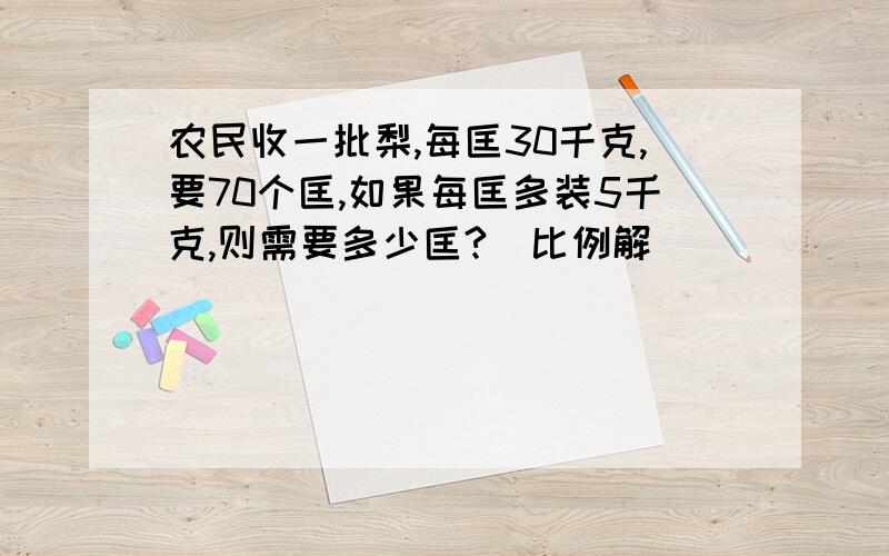 农民收一批梨,每匡30千克,要70个匡,如果每匡多装5千克,则需要多少匡?（比例解）