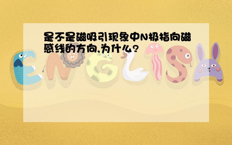 是不是磁吸引现象中N极指向磁感线的方向,为什么?