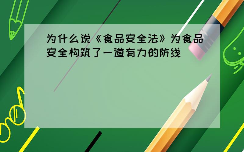 为什么说《食品安全法》为食品安全构筑了一道有力的防线