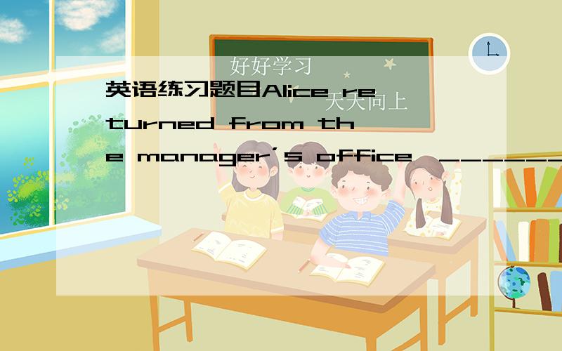 英语练习题目Alice returned from the manager’s office,______ me tha