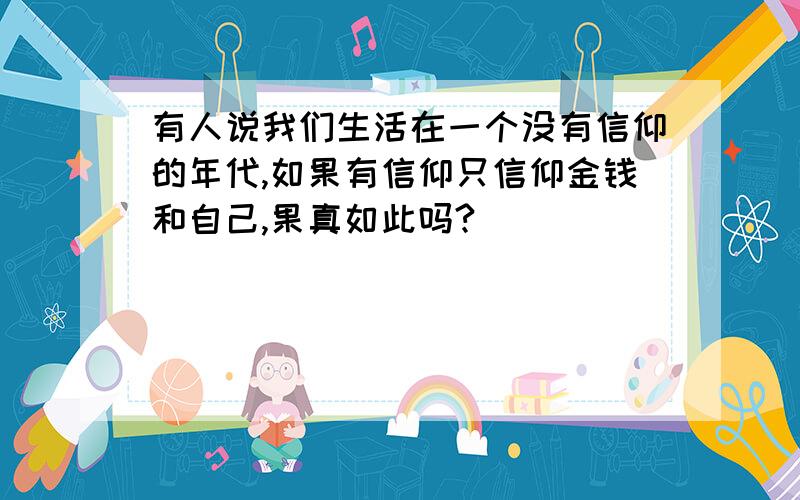 有人说我们生活在一个没有信仰的年代,如果有信仰只信仰金钱和自己,果真如此吗?