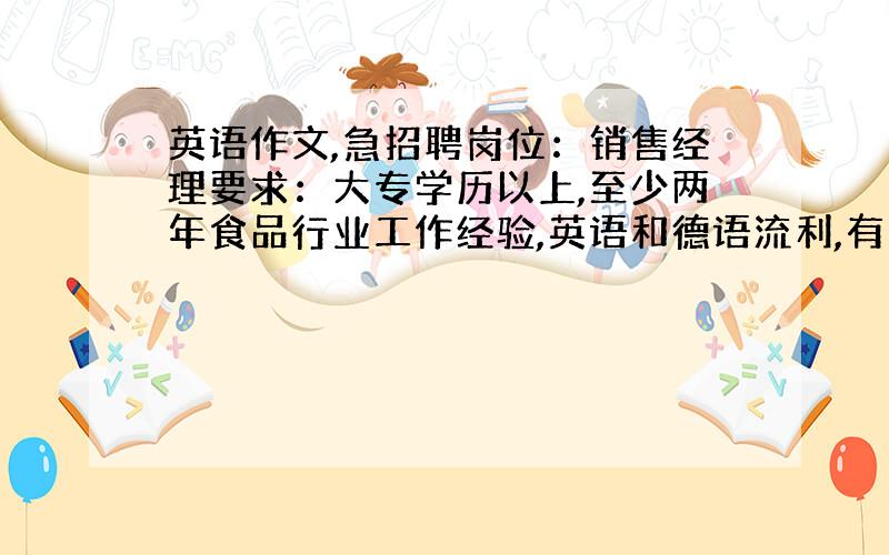 英语作文,急招聘岗位：销售经理要求：大专学历以上,至少两年食品行业工作经验,英语和德语流利,有良好的团队精神.