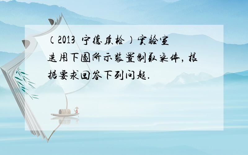 （2013•宁德质检）实验室选用下图所示装置制取气体，根据要求回答下列问题．