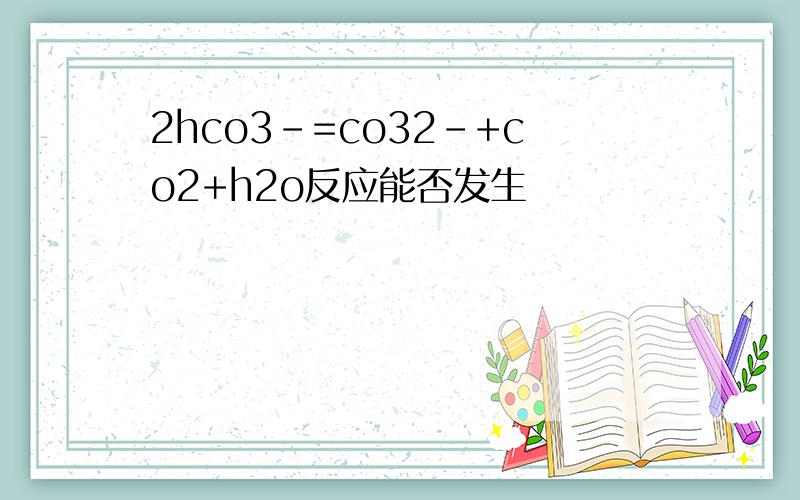 2hco3-=co32-+co2+h2o反应能否发生