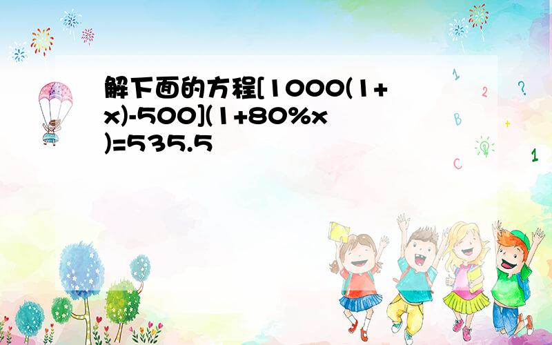 解下面的方程[1000(1+x)-500](1+80%x)=535.5