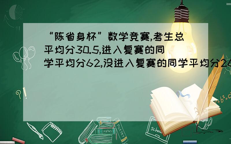 “陈省身杯”数学竞赛,考生总平均分30.5,进入复赛的同学平均分62,没进入复赛的同学平均分26,进入