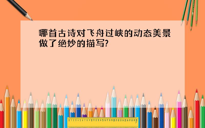 哪首古诗对飞舟过峡的动态美景做了绝妙的描写?