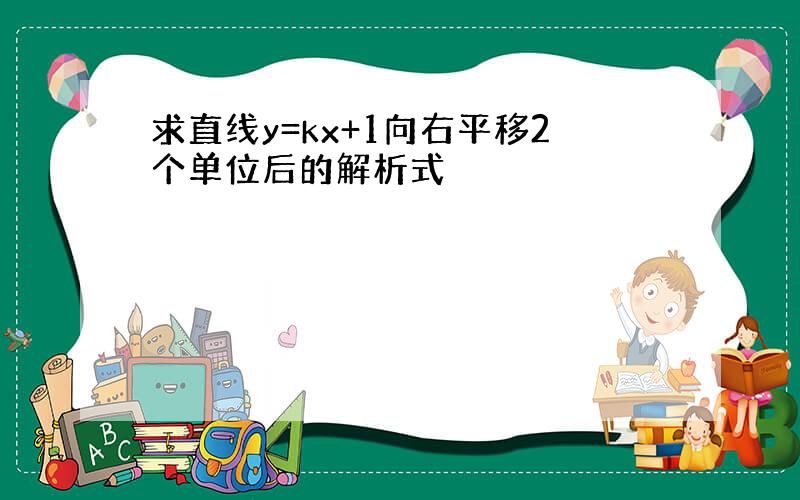 求直线y=kx+1向右平移2个单位后的解析式