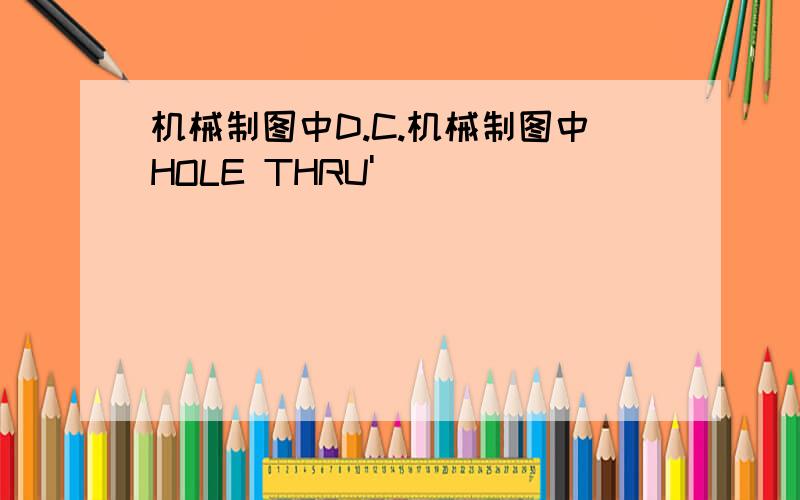 机械制图中D.C.机械制图中HOLE THRU'