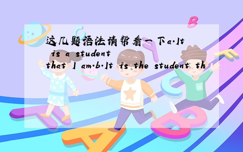 这几题语法请帮看一下a.It is a student that I am.b.It is the student th