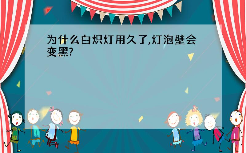 为什么白炽灯用久了,灯泡壁会变黑?