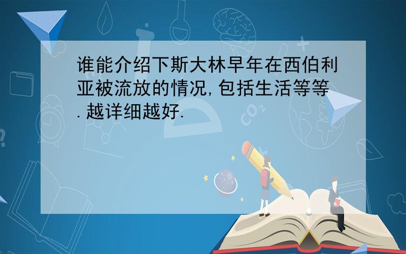 谁能介绍下斯大林早年在西伯利亚被流放的情况,包括生活等等.越详细越好.