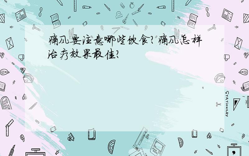 痛风要注意哪些饮食?痛风怎样治疗效果最佳?