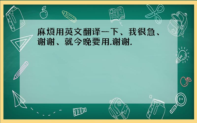 麻烦用英文翻译一下、我很急、谢谢、就今晚要用.谢谢.