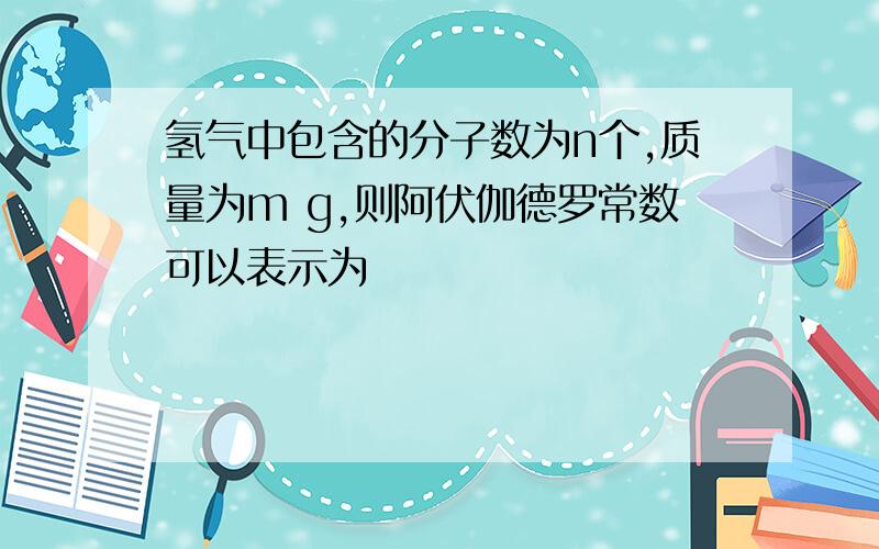 氢气中包含的分子数为n个,质量为m g,则阿伏伽德罗常数可以表示为