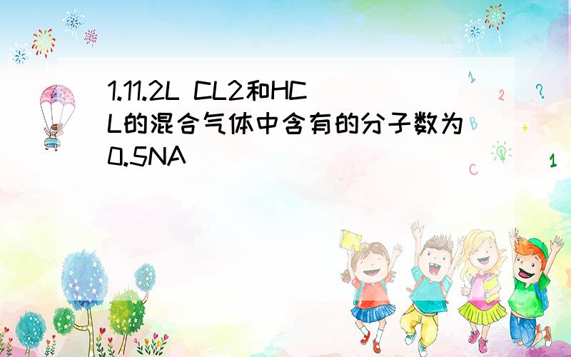 1.11.2L CL2和HCL的混合气体中含有的分子数为0.5NA