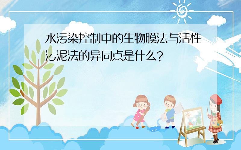 水污染控制中的生物膜法与活性污泥法的异同点是什么?