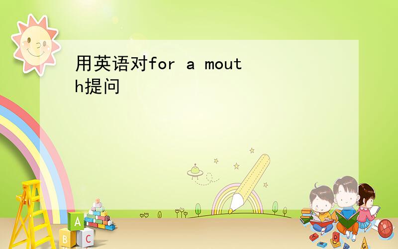 用英语对for a mouth提问