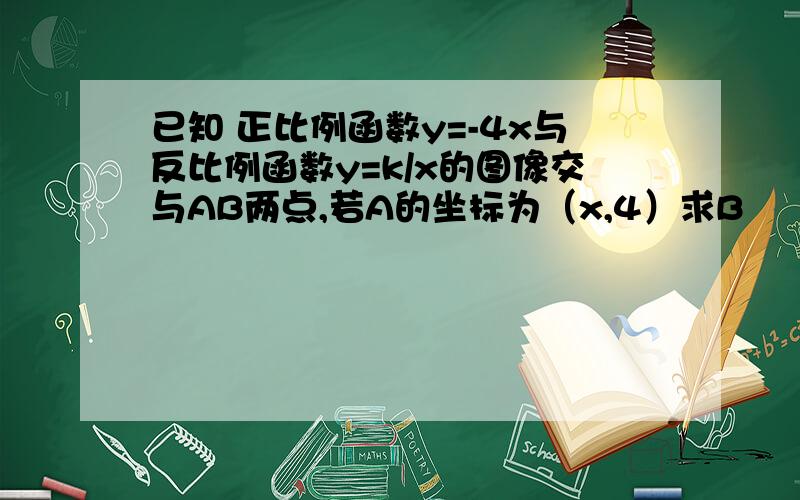 已知 正比例函数y=-4x与反比例函数y=k/x的图像交与AB两点,若A的坐标为（x,4）求B