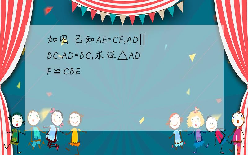 如图 已知AE=CF,AD‖BC,AD=BC,求证△ADF≌CBE