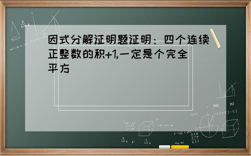 因式分解证明题证明：四个连续正整数的积+1,一定是个完全平方