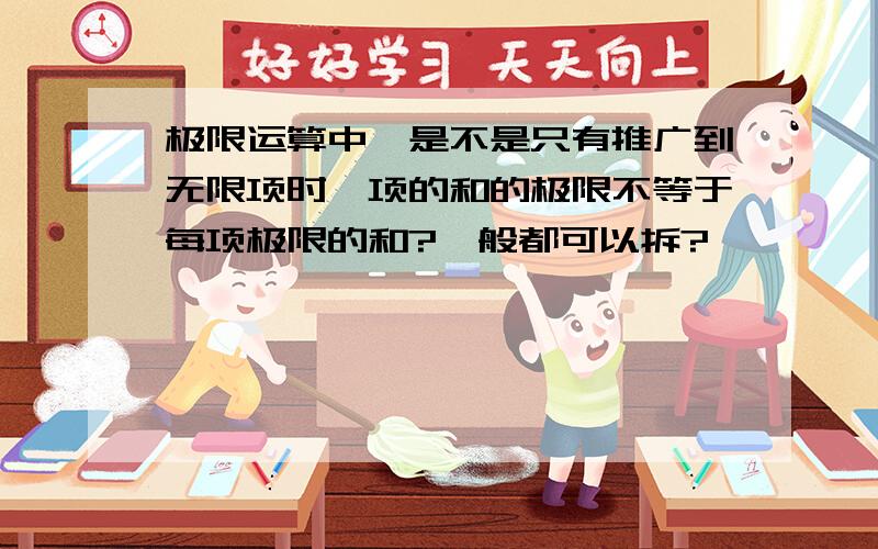 极限运算中,是不是只有推广到无限项时,项的和的极限不等于每项极限的和?一般都可以拆?