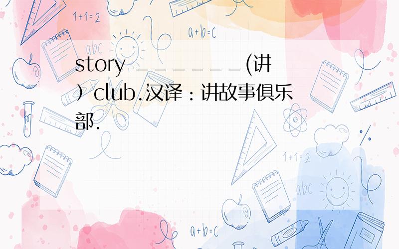 story ______(讲）club.汉译：讲故事俱乐部.