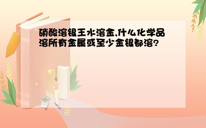 硝酸溶银王水溶金,什么化学品溶所有金属或至少金银都溶?