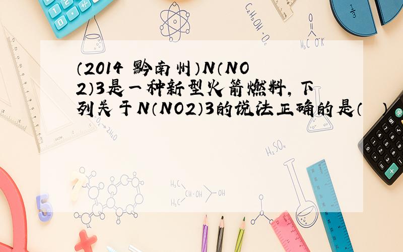 （2014•黔南州）N（NO2）3是一种新型火箭燃料，下列关于N（NO2）3的说法正确的是（　　）