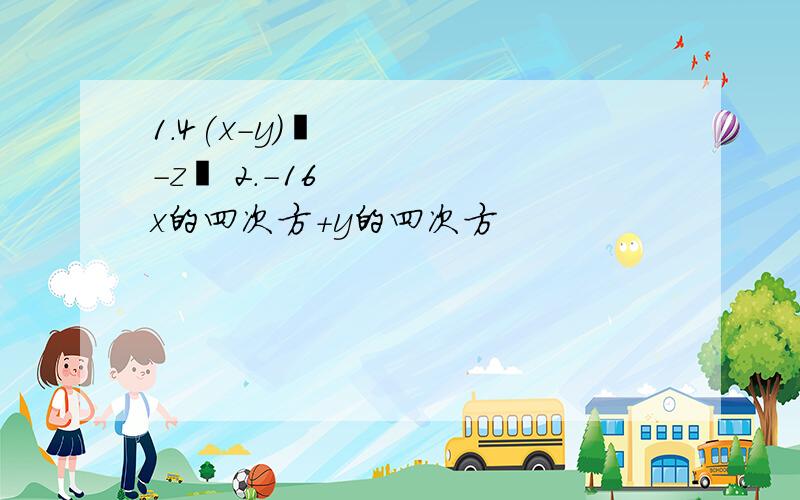 1.4(x-y)²-z² 2.-16x的四次方+y的四次方