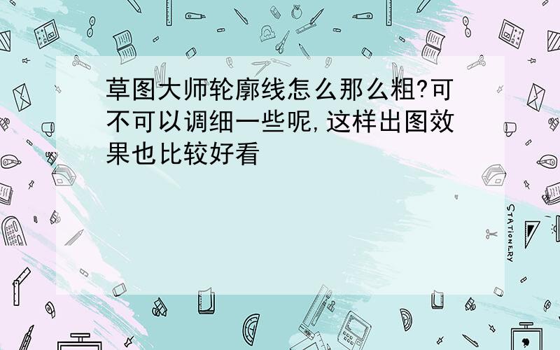 草图大师轮廓线怎么那么粗?可不可以调细一些呢,这样出图效果也比较好看