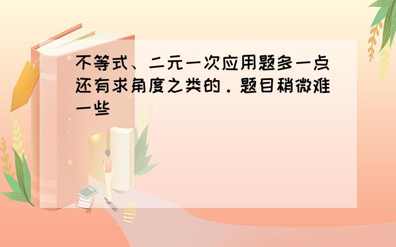 不等式、二元一次应用题多一点还有求角度之类的。题目稍微难一些