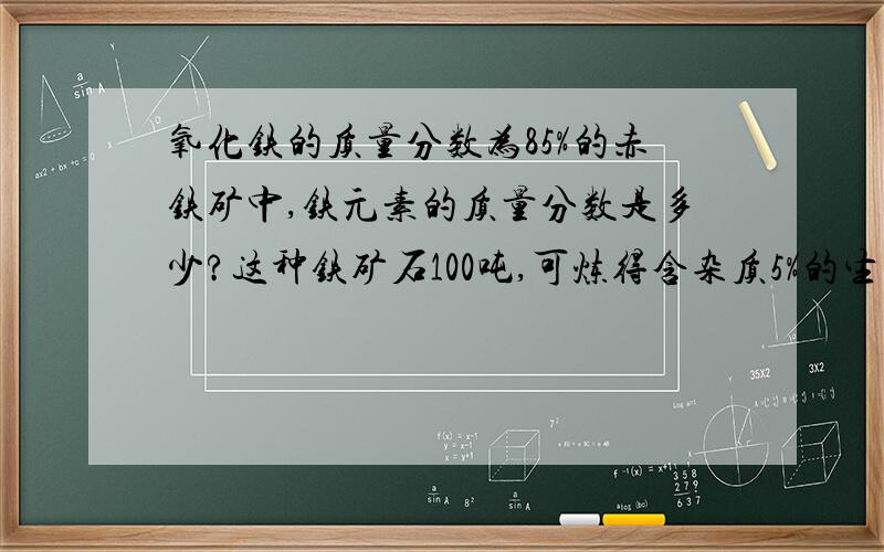 氧化铁的质量分数为85%的赤铁矿中,铁元素的质量分数是多少?这种铁矿石100吨,可炼得含杂质5%的生铁多少吨?