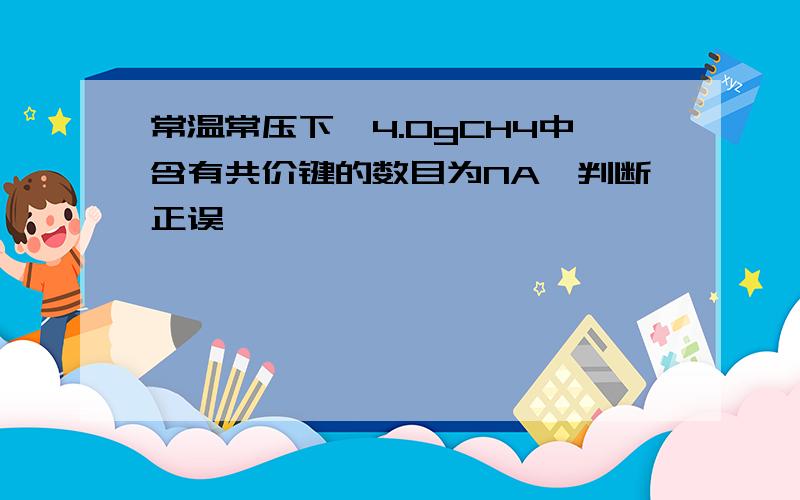 常温常压下,4.0gCH4中含有共价键的数目为NA,判断正误