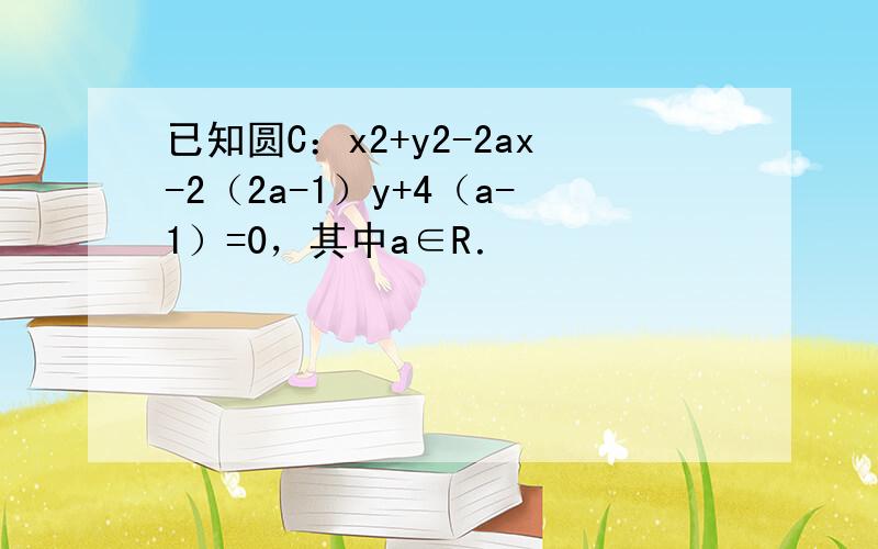 已知圆C：x2+y2-2ax-2（2a-1）y+4（a-1）=0，其中a∈R．