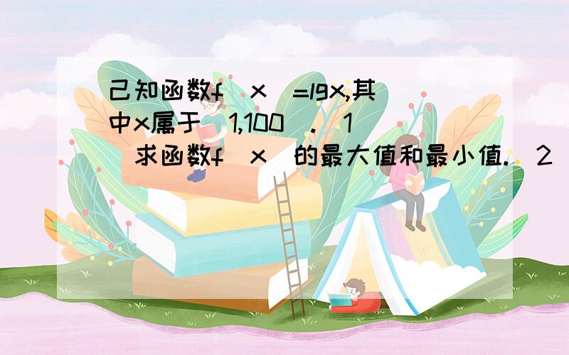 己知函数f(x)=lgx,其中x属于[1,100].(1)求函数f(x)的最大值和最小值.(2)若实数a满足:f(x)-