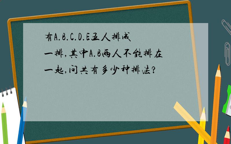 有A.B.C.D.E五人排成一排,其中A.B两人不能排在一起,问共有多少种排法?