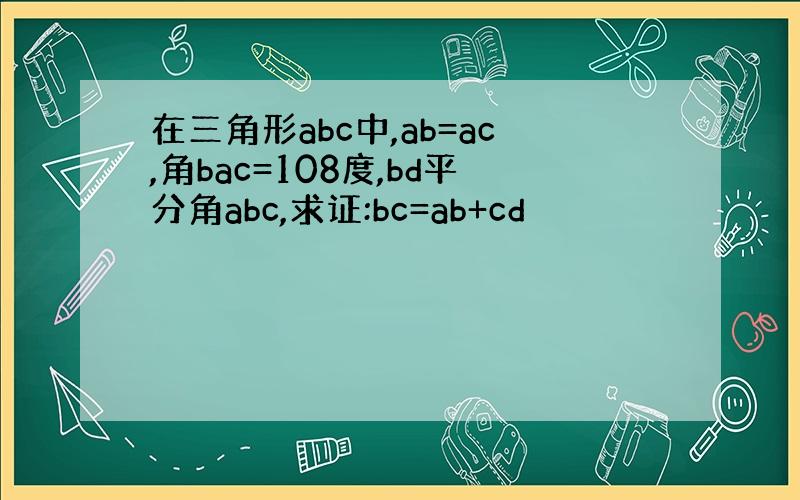 在三角形abc中,ab=ac,角bac=108度,bd平分角abc,求证:bc=ab+cd