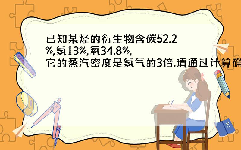 已知某烃的衍生物含碳52.2%,氢13%,氧34.8%,它的蒸汽密度是氢气的3倍.请通过计算确定此有机物的分子式.若此有