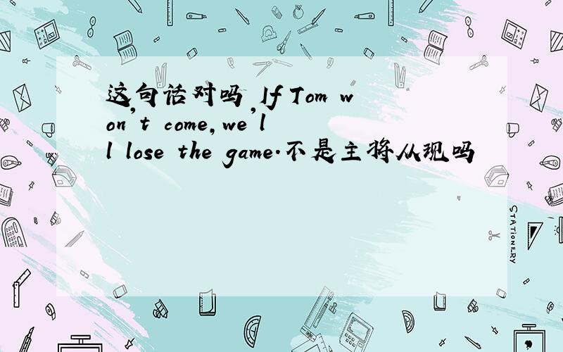 这句话对吗 If Tom won't come,we'll lose the game.不是主将从现吗