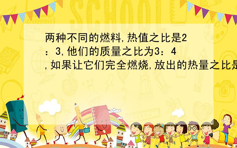 两种不同的燃料,热值之比是2：3,他们的质量之比为3：4,如果让它们完全燃烧,放出的热量之比是（ ） A.8：9 B.9