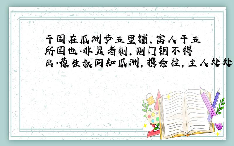 于园在瓜洲步五里铺,富人于五所园也.非显者刺,则门钥不得出.葆生叔同知瓜洲,携余往,主人处处款之.