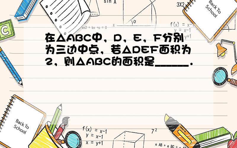 在△ABC中，D，E，F分别为三边中点，若△DEF面积为2，则△ABC的面积是______．