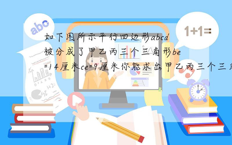 如下图所示平行四边形abcd被分成了甲乙丙三个三角形be=14厘米ce=9厘米你能求出甲乙丙三个三角形面积整数